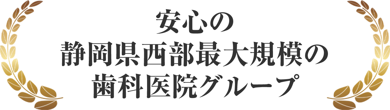 安心の静岡県西部最大規模の歯科医院グループ